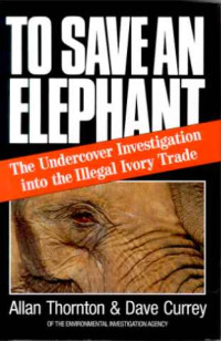 Allan+Thornton+%2F+Dave+Currey%3ATo+Save+an+Elephant.+-The+Undercover+Investigation+into+the+Illegal+Ivory+Trade.