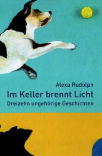 Alexa+Rudolph%3AIm+Keller+brennt+Licht%3A+Dreizehn+ungeh%C3%B6rige+Geschichten