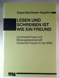 Diana+Reichhelm-Sepehri%3ALesen+und+schreiben+ist+wie+ein+Freund%3A+Lernbed%C3%BCrfnisse+und+Bildungsbereitschaft+t%C3%BCrkischer+Frauen+in+der+BRD.