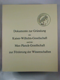 Dokumente+zur+Gr%C3%BCndung+der+Kaiser-Wilhelm-Gesellschaft+und+der+Max-Planck-Gesellschaft++zur+F%C3%B6rderung+der+Wissenschaften.