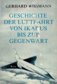 Gerhard+Wissmann%3AGeschichte+der+Luftfahrt+von+Ikarus+bis+zur+Gegenwart.+-+Eine+Darstellung+der+Entwicklung+des+Fluggedankens+und+der+Luftfahrttechnik.