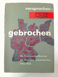 Versprochen+-+Gebrochen.+-+Die+Interzonenkonferenzen+der+deutschen+Gewerkschaften+von+1946+-+1948.