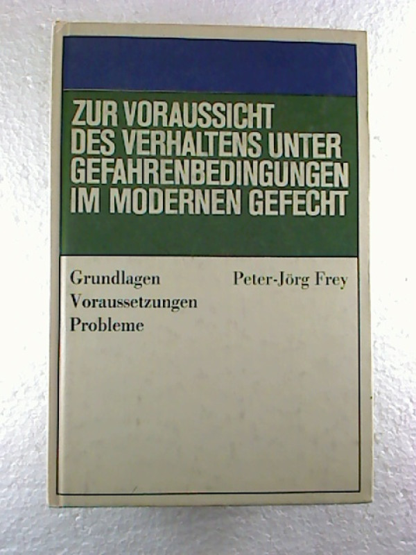 Peter-J%C3%B6rg+Frey%3AZur+Voraussicht+des+Verhaltens+unter+Gefahrenbedingungen+im+modernen+Gefecht.+-+Grundlagen%2C+Voraussetzungen%2C+Probleme.
